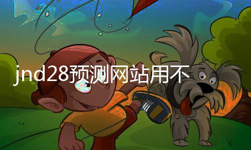 jnd28预测网站用不用的(28预测器) jnd28预测网站用不用的(28预测器)